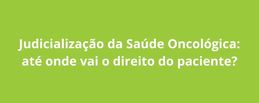 Judicialização da Saúde Oncológica: até onde vai o direito do paciente?