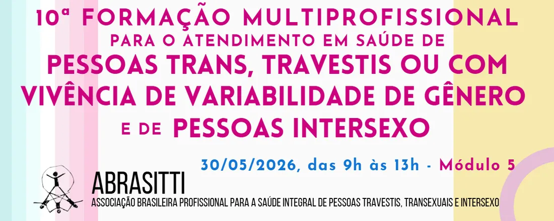 5º MÓDULO da 10ª Formação multiprofissional para o atendimento em saúde de pessoas trans, travestis ou com vivência de variabilidade de gênero e de pessoas intersexo da ABRASITTI