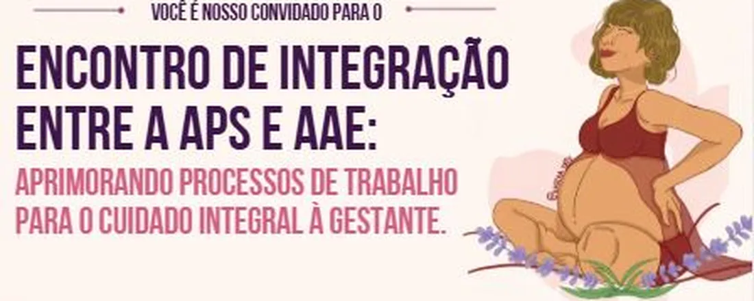 ENCONTRO DE INTEGRAÇÃO ENTRE A APS E AAE: APRIMORANDO PROCESSOS DE TRABALHO PARA O CUIDADO INTEGRAL À GESTANTE.