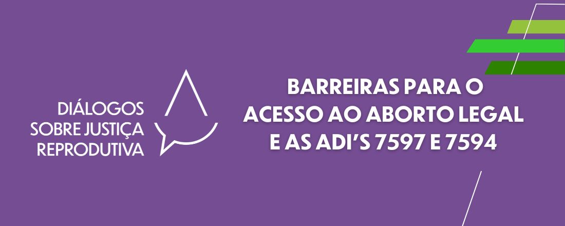 Barreiras para o Acesso ao Aborto Legal e as ADI’s 7597 e 7594