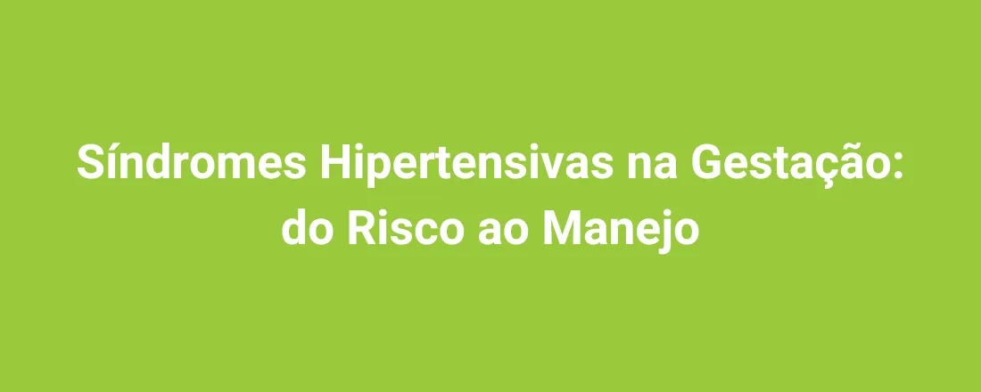 Síndromes Hipertensivas na Gestação: do Risco ao Manejo