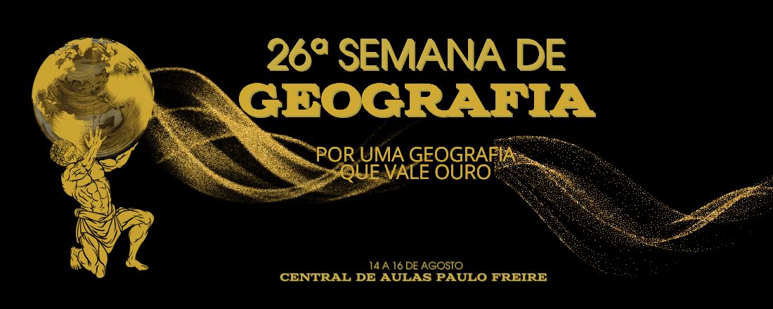 XXVI SEMANA DE GEOGRAFIA :  POR UMA GEOGRAFIA QUE VALE OURO