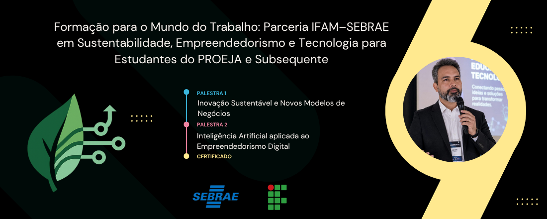 Formação para o Mundo do Trabalho: Parceria IFAM–SEBRAE em Sustentabilidade, Empreendedorismo e Tecnologia para Estudantes do PROEJA e Subsequente
