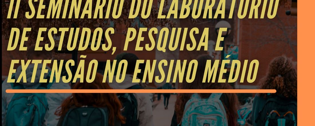 II SEMINÁRIO DO LABORATÓRIO DE ESTUDOS, PESQUISA E EXTENSÃO NO ENSINO MÉDIO - Currículo, Ciência e Tecnologia no "novo" ensino médio: os Institutos Federais em perspectiva