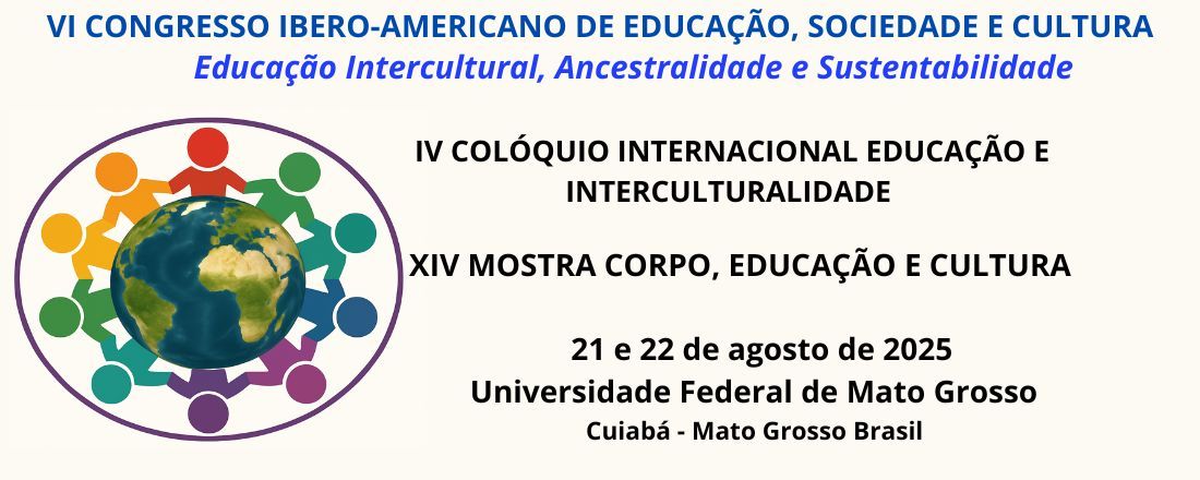 IV CONGRESSO IBERO-AMERICANO DE EDUCAÇÃO, SOCIEDADE E CULTURA, IV COLÓQUIO INTERNACIONAL EDUCAÇÃO E INTERCULTURALIDADE, XIV MOSTRA CORPO, EDUCAÇÃO E CULTURA: EDUCAÇÃO INTERCULTURAL, ANCESTRALIDADE E SUSTENTABILIDADE