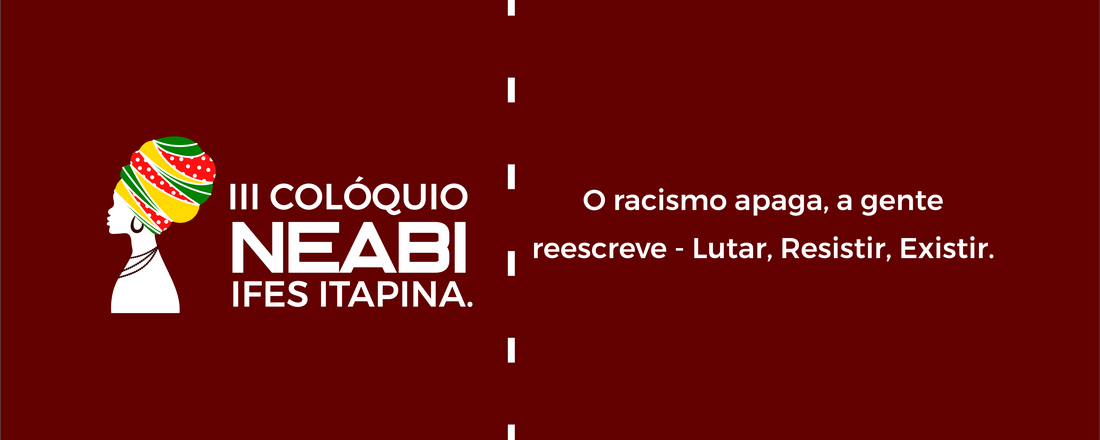 III Colóquio Neabi Ifes Itapina. O racismo apaga, a gente reescreve - Lutar, Resistir, Existir.