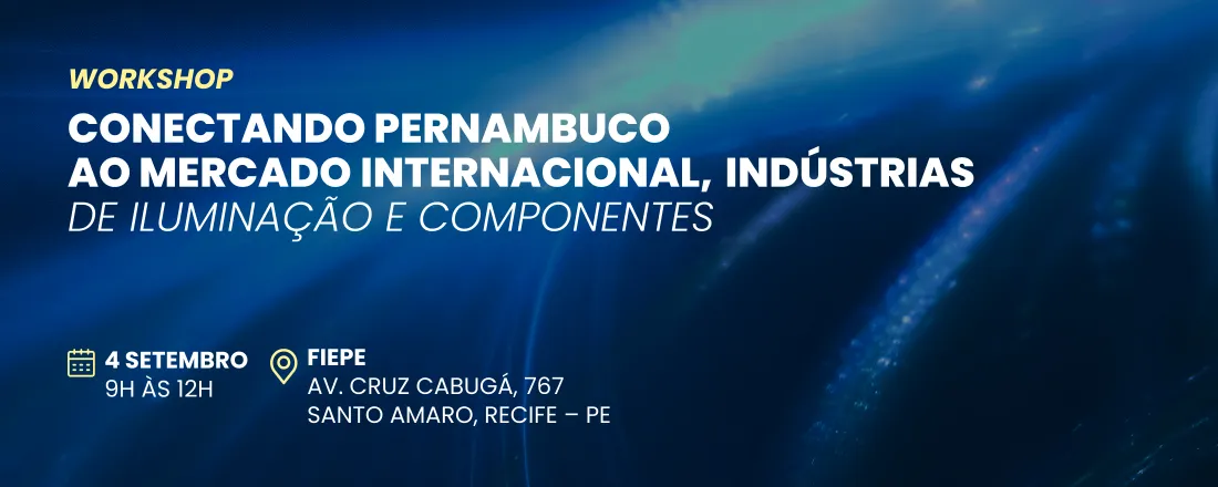 WORKSHOP-CONECTANDO PERNAMBUCO AO MERCADO INTERNACIONAL, INDÚSTRIAS DE ILUMINAÇÃO E COMPONENTES