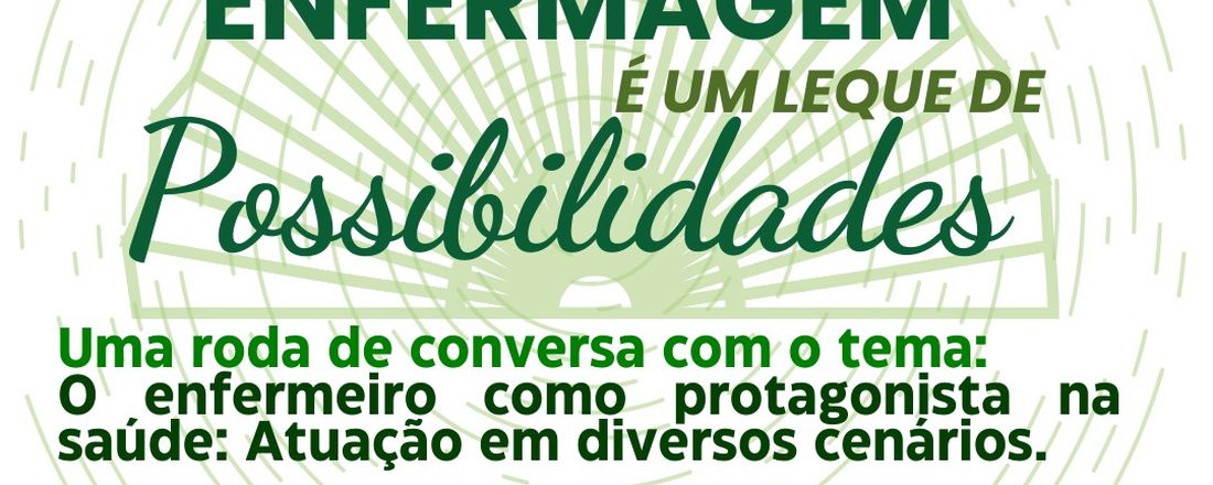 RODA DE CONVERSA: O Enfermeiro como protagonista na saúde: Atuação em diversos cenários