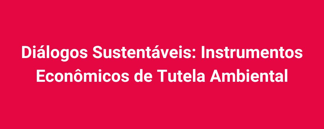 Diálogos Sustentáveis: Instrumentos Econômicos de Tutela Ambiental