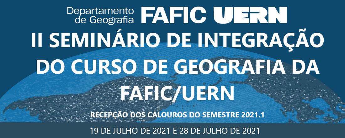 II SEMINÁRIO DE INTEGRAÇÃO DO CURSO DE GEOGRAFIA DA FAFIC/UERN: RECEPÇÃO DOS CALOUROS DO SEMESTRE 2021.1