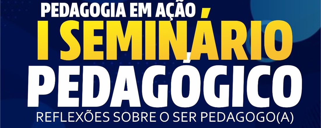 I SEMINÁRIO PEDAGÓGICO: REFLEXÕES SOBRE O SER PEDAGOGO/A- FACULDADE CENTRO SUL- FACS