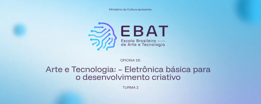 18: Arte e Tecnologia: Eletrônica básica para o desenvolvimento criativo (Turma 2) | EBAT Itapoá
