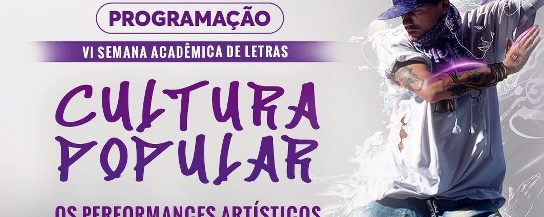 VI SEMANA ACADÊMICA DE LETRAS  CULTURA POPULAR: OS PERFORMANCES ARTÍSTICOS URBANOS E O HIP HOP