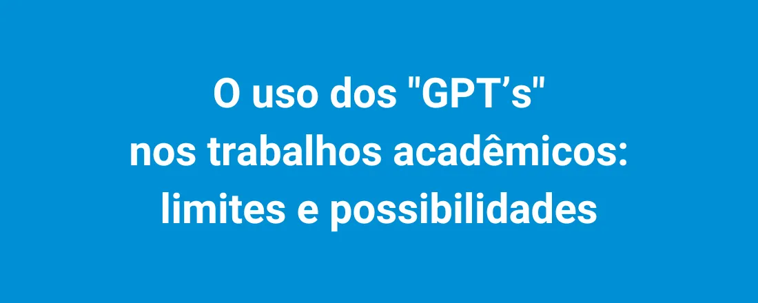 O uso dos "GPT’s" nos trabalhos acadêmicos: limites e possibilidades