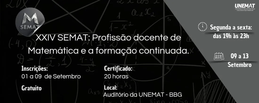 A 24ª SEMANA DE LICENCIATURA EM MATEMÁTICA (UNEMAT/BARRA DO BUGRES) - XXIV SEMAT, com o tema "Profissão docente de Matemática e a formação continuada"; pretende oportunizar diferentes experiências formativas, além de estimular interações acadêmicas voltadas ao aprofundamento acerca da profissão docente em Matemática.
