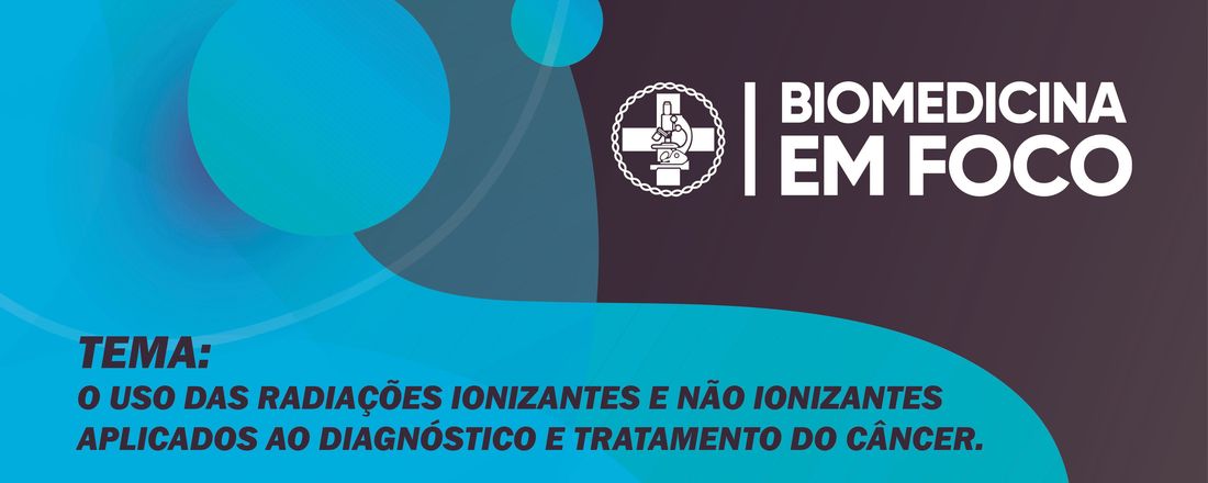 BIOMEDICINA EM FOCO com o tema O USO DAS RADIAÇÕES IONIZANTES E NÃO IONIZANTES APLICADOS AO DIAGNÓSTICO E TRATAMENTO DO CÂNCER