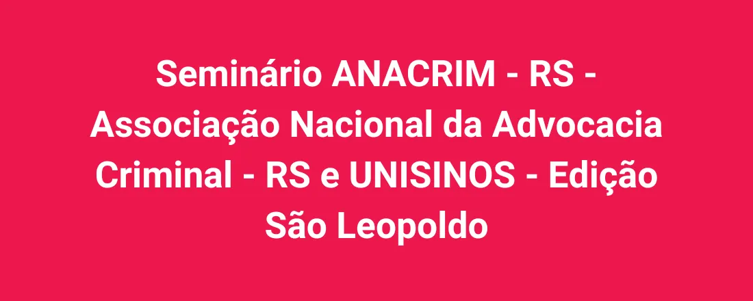 Seminário ANACRIM - RS - Associação Nacional da Advocacia Criminal - RS e UNISINOS - Edição São Leopoldo