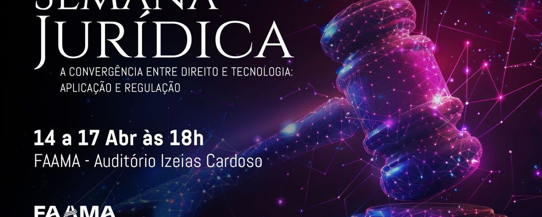 SEMANA JURÍDICA FAAMA 2025 - A CONVERGÊNCIA ENTRE DIREITO E TECNOLOGIA: APLICAÇÃO E REGULAÇÃO