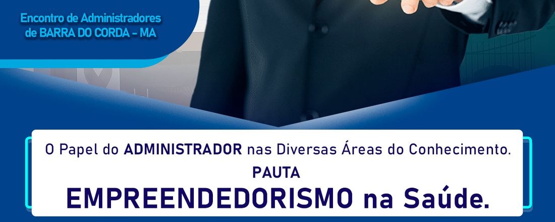 IV Encontro de Administradores de Barra do Corda/MA – O papel do administrador nas diversas áreas do conhecimento. Pauta: Empreendedorismo na saúde