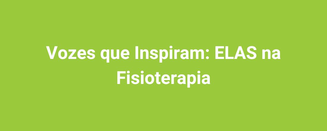 Vozes que Inspiram: ELAS na Fisioterapia com Ana Paula Karolczak, Karla Poersch e Karoline Bragante