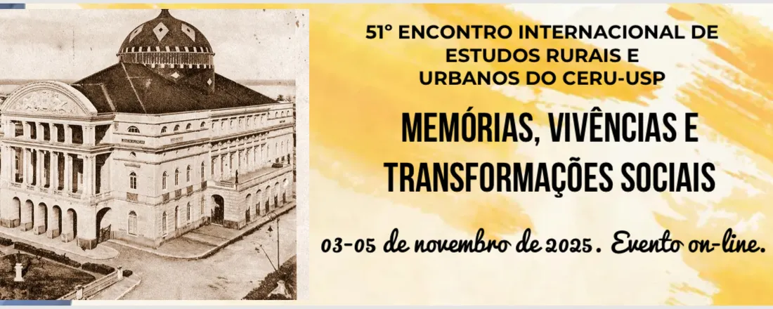 51º ENCONTRO INTERNACIONAL DE ESTUDOS RURAIS E URBANOS DO CERU-USP: MEMÓRIAS, VIVÊNCIAS E TRANSFORMAÇÕES SOCIAIS