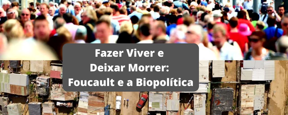 Fazer Viver e Deixar Morrer: Foucault e a Biopolítica