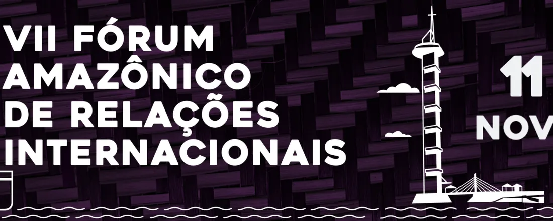 VII Fórum Amazônico de Relações Internacionais (FARI)