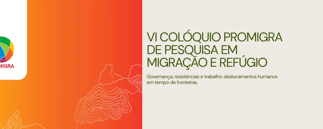 VI COLÓQUIO PROMIGRA DE PESQUISA EM MIGRAÇÃO E REFÚGIO Governança, resistências e trabalho: deslocamentos humanos em tempo de fronteiras.