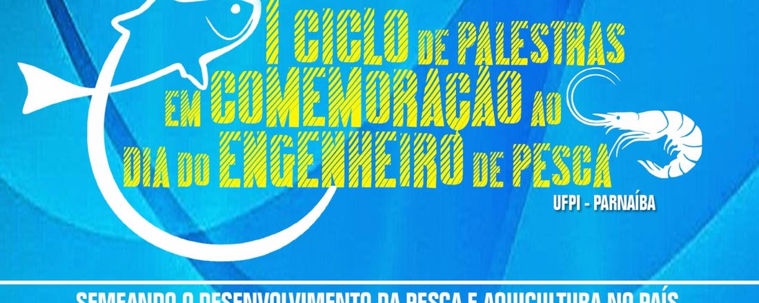 I Ciclo de Palestra em Comemoração ao Dia do Engenheiro de Pesca - Semeando o Desenvolvimento da Pesca e Aquicultura no País