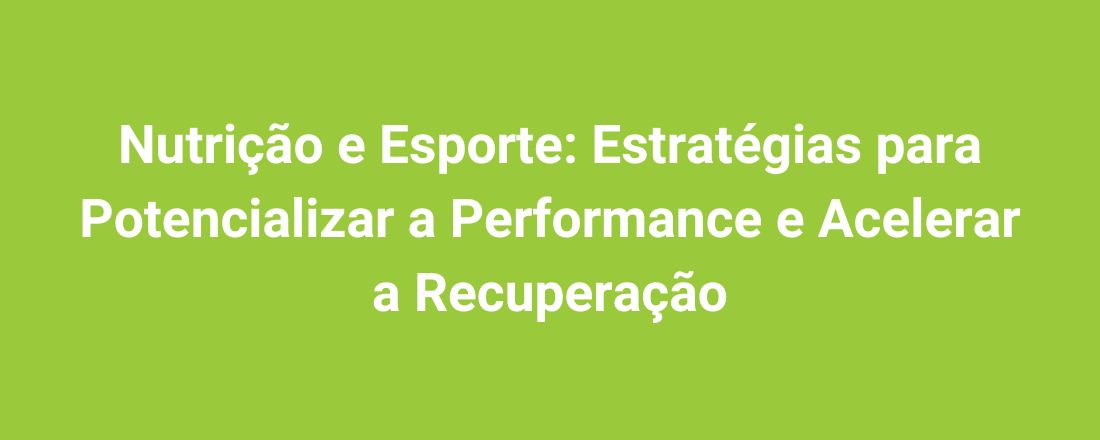 Nutrição e Esporte: Estratégias para Potencializar a Performance e Acelerar a Recuperação
