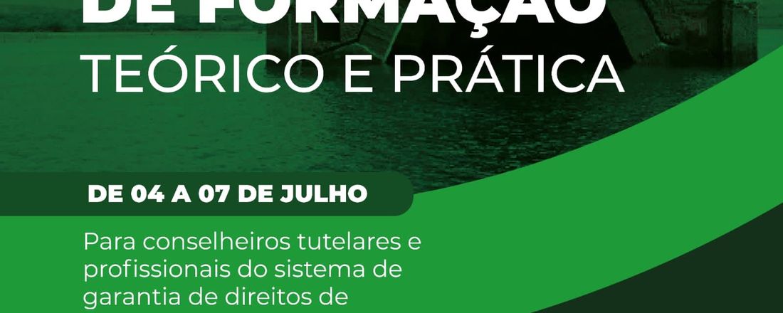 ENCONTRO  DE  FORMAÇÃO  TEÓRICA  E  PRÁTICA  PARA CONSELHEIROS TUTELARES E AGENTES DO SISTEMA DE GARANTIA DE DIREITOS HUMANOS DE CRIANÇAS  E  ADOLESCENTES