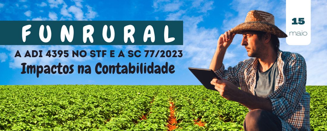 O FUNRURAL a ADI 4395 no STF e a SC 77/2023 - Impactos na Contabilidade!