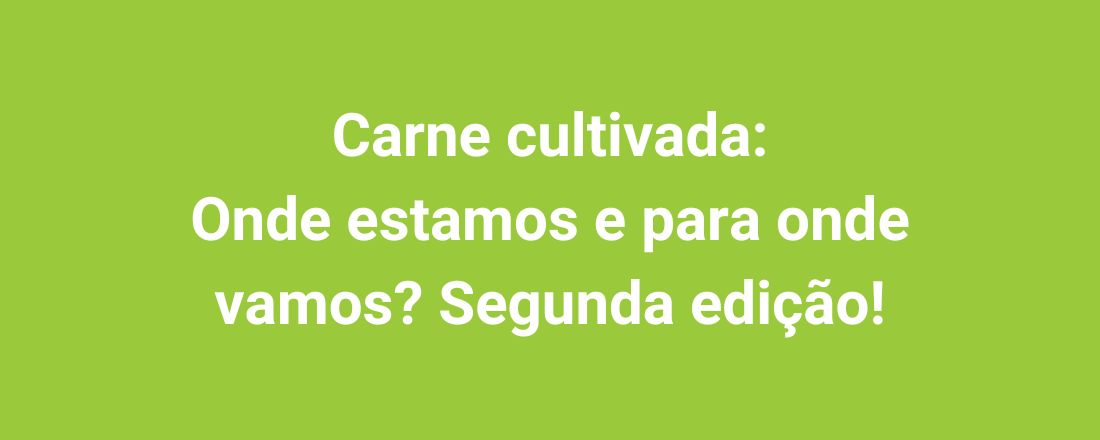 Carne cultivada: Onde estamos e para onde vamos? Segunda edição!