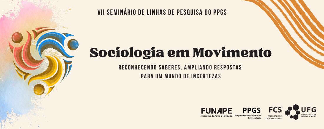 VII Seminário das Linhas de Pesquisa do PPGS - UFG Sociologia em movimento: reconhecendo saberes, ampliando respostas para um mundo de incertezas