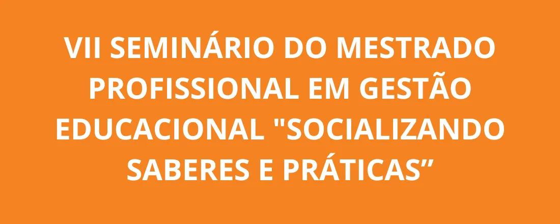 VII Seminário do Mestrado Profissional em Gestão Educacional "Socializando Saberes e Práticas"