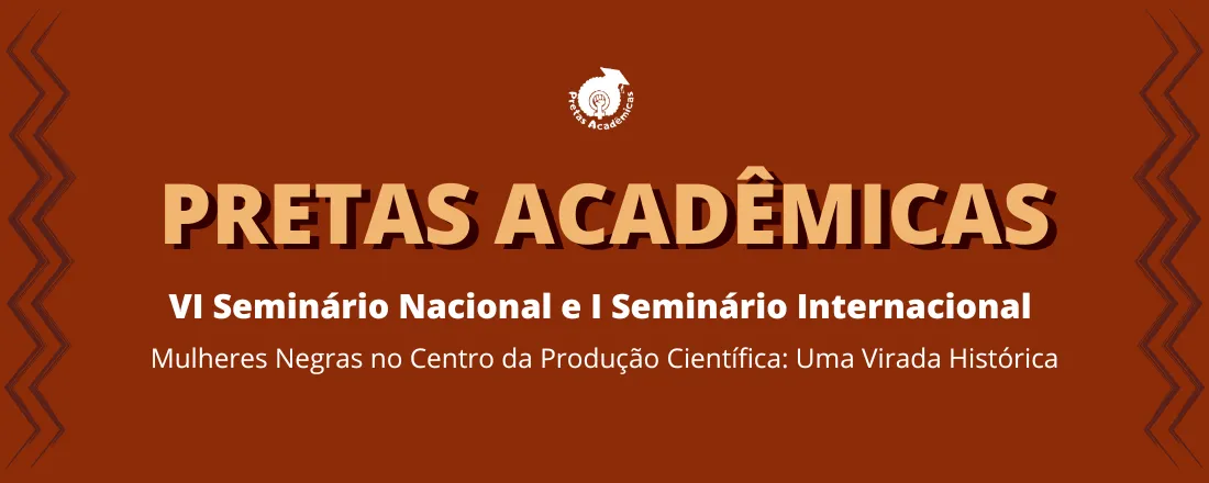 VI SEMINÁRIO NACIONAL E I SEMINÁRIO INTERNACIONAL PRETAS ACADÊMICAS
