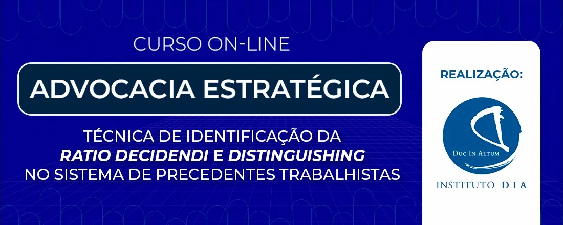 ADVOCACIA ESTRATÉGICA – TÉCNICA DE IDENTIFICAÇÃO DA RATIO DECIDENDI E DISTINGUISHING NO SISTEMA DE PRECEDENTES TRABALHISTAS