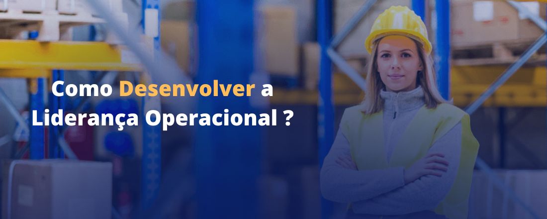 Como desenvolver  a Liderança Operacional ?