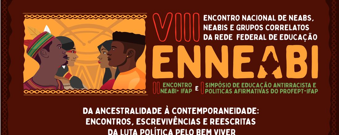 VIII Encontro Nacional de NEAB, NEABI e grupos correlatos da Rede Federal de Educação Profissional e Tecnológica e I Simpósio de Educação Antirracista e Politicas Afirmativas do ProfEPT-IFAP.