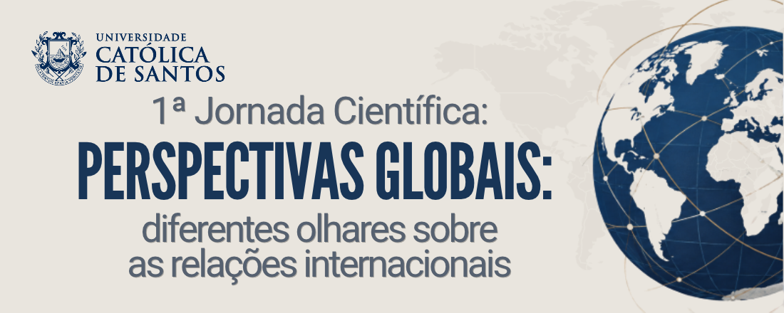 1ª Jornada Científica: Perspectivas Globais: diferentes olhares sobre as relações internacionais do Curso de Relações Internacionais da Universidade Católica de Santos