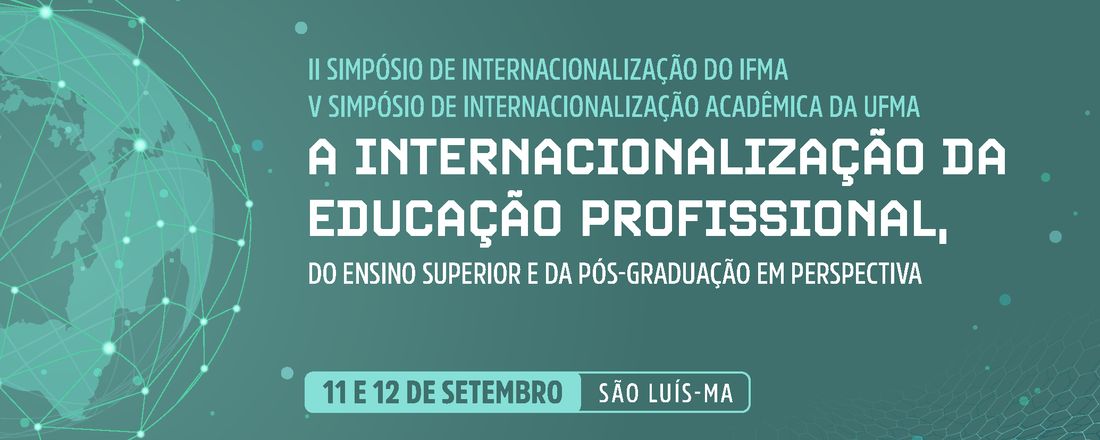 II SIMPÓSIO DE INTERNACIONALIZAÇÃO DO IFMA  e V SIMPÓSIO DE INTERNACIONALIZAÇÃO ACADÊMICA DA UFMA : A Internacionalização da Educação Profissional, do Ensino Superior e da Pós-Graduação em perspectiva