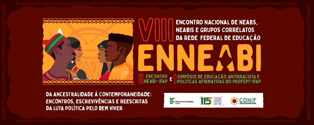 VIII Encontro Nacional de NEAB, NEABI e grupos correlatos da Rede Federal de Educação Profissional e Tecnológica e I Simpósio de Educação Antirracista e Politicas Afirmativas do ProfEPT-IFAP.