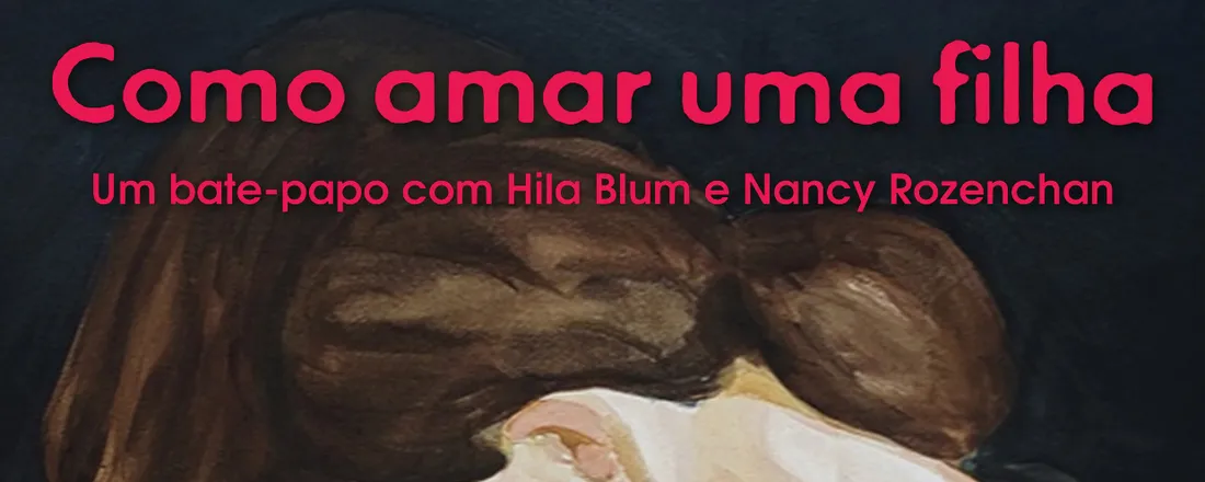 Como amar uma filha: bate papo com Hila Blum e Nancy Rozenchan