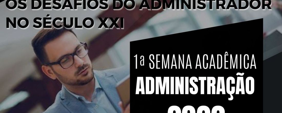 I SEMANA DE ADMINISTRAÇÃO - OS DESAFIOS DO ADMINISTRADOR NO SÉCULO XXI