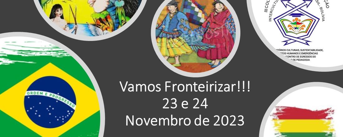 III COLÓQUIO INTERNACIONAL DE EDUCAÇÃO INTERCULTURAL NA FRONTEIRA BRASIL-BOLÍVIA: TERRITÓRIOS CULTURAIS, SUSTENTABILIDADE, DIREITOS HUMANOS E EMERGÊNCIAS  E  III ENCONTRO DE EGRESSOS DO CURSO DE PEDAGOGIA