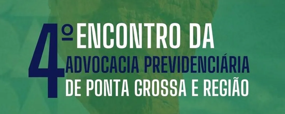 IV ENCONTRO DA ADVOCACIA PREVIDENCIÁRIA DE PONTA GROSSA E REGIÃO