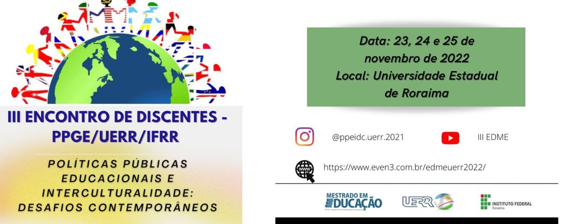 III ENCONTRO DE DISCENTES DE MESTRADO ACADÊMICO EM EDUCAÇÃO – PPGE (UERR/IFRR) POLÍTICAS PÚBLICAS EDUCACIONAIS E INTERCULTURALIDADE: DESAFIOS CONTEMPORÂNEOS