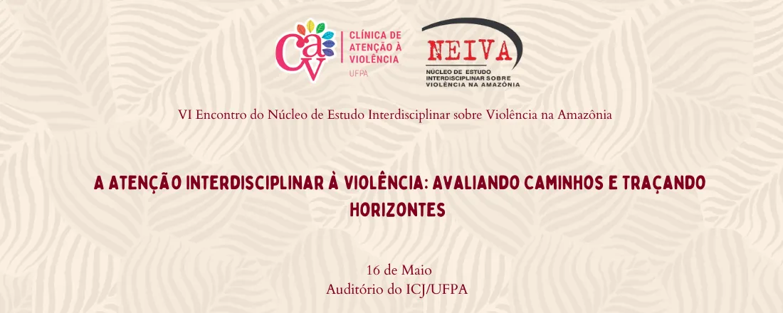 VI Encontro do Núcleo de Estudo Interdisciplinar sobre Violência na Amazônia: A Atenção Interdisciplinar à Violência: Avaliando Caminhos e Traçando Horizontes