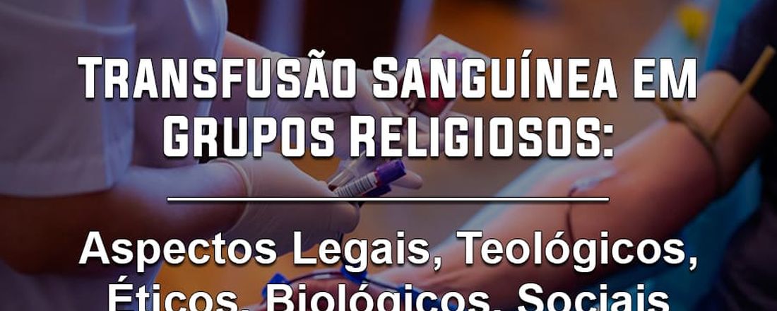 V - ENCONTRO DE SABERES / DEBATE ACADÊMICO - Transfusão Sanguínea em Grupos Religiosos: Aspectos Legais, Teológicos, Éticos, Biológicos, Sociais e Científicos