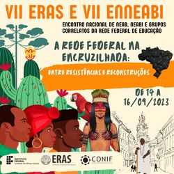 VII Encontro Nacional de NEAB, NEABI e grupos correlatos da Rede Federal de Educação Profissional e Tecnológica e  VII Encontro de Relações Raciais e Sociedade (VII ENNEABI e VII ERAS)